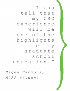 "I can tell that my CSC experience will be one of the highlights of my graduate school education." Hagen Hammons, MCRP student